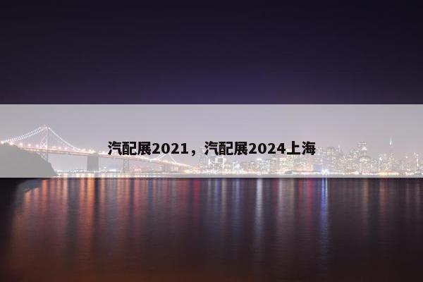汽配展2021，汽配展2024上海