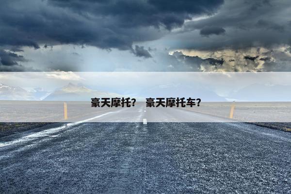 豪天摩托？ 豪天摩托车？