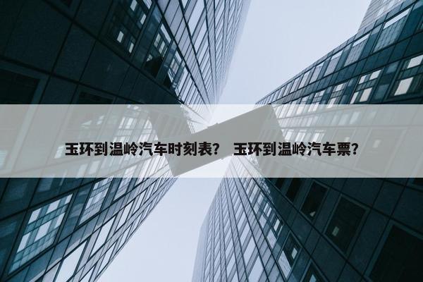 玉环到温岭汽车时刻表？ 玉环到温岭汽车票？