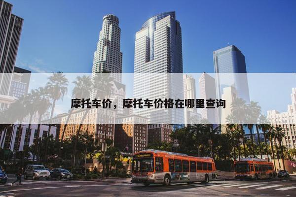 摩托车价，摩托车价格在哪里查询