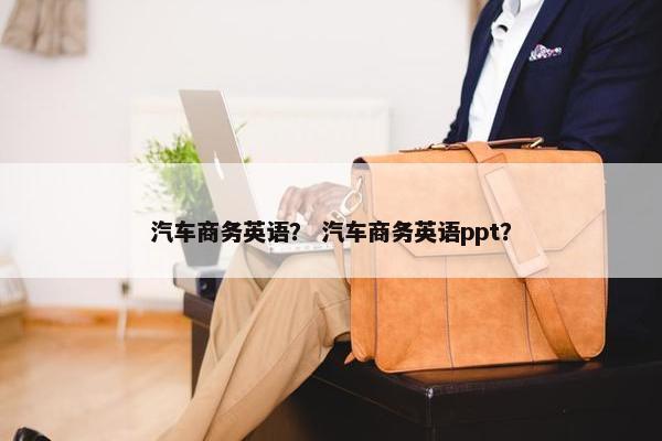 汽车商务英语？ 汽车商务英语ppt？