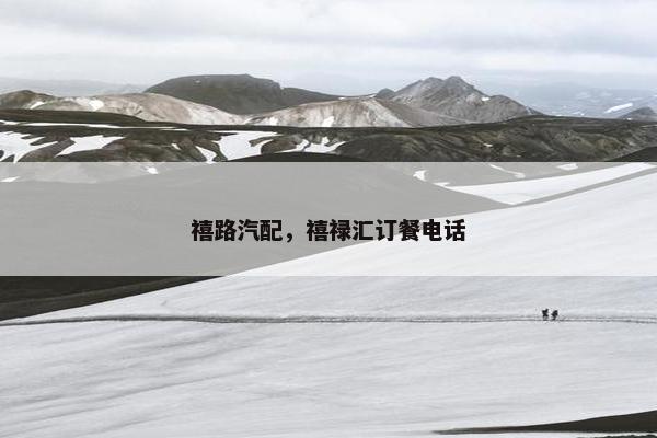 禧路汽配，禧禄汇订餐电话