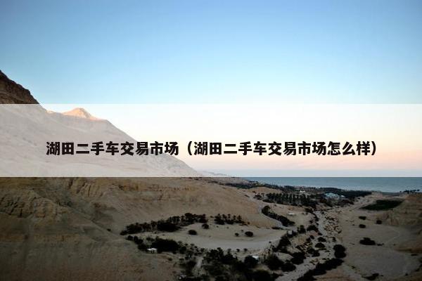 湖田二手车交易市场（湖田二手车交易市场怎么样）