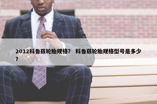 2012科鲁兹轮胎规格？ 科鲁兹轮胎规格型号是多少？