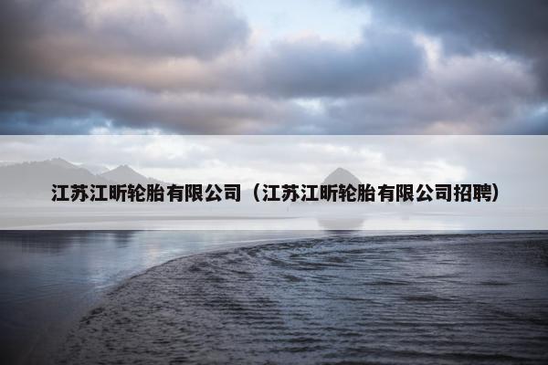 江苏江昕轮胎有限公司（江苏江昕轮胎有限公司招聘）