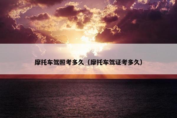 摩托车驾照考多久（摩托车驾证考多久）