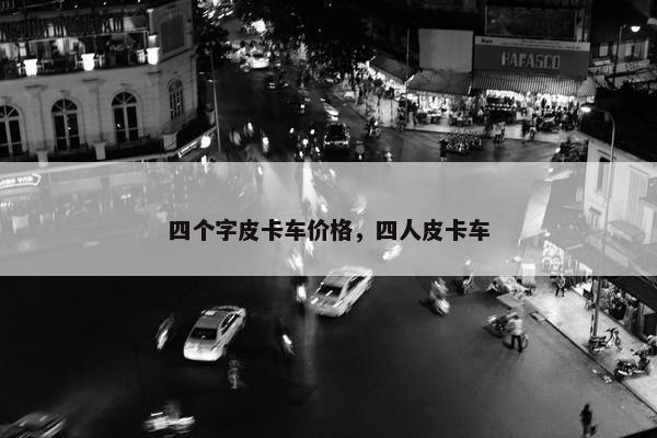 四个字皮卡车价格，四人皮卡车