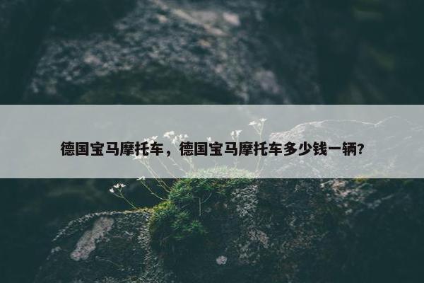 德国宝马摩托车，德国宝马摩托车多少钱一辆?