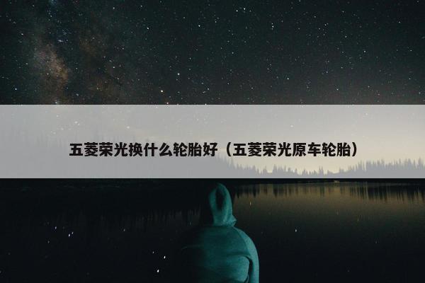 五菱荣光换什么轮胎好（五菱荣光原车轮胎）