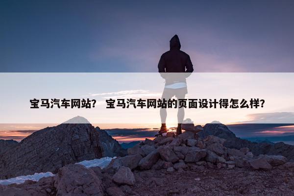 宝马汽车网站？ 宝马汽车网站的页面设计得怎么样？