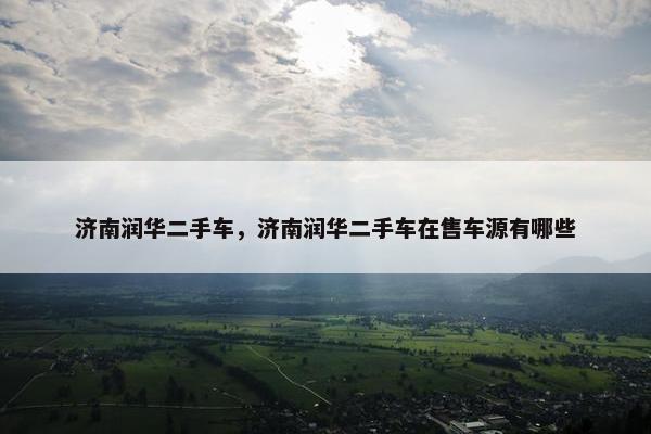 济南润华二手车，济南润华二手车在售车源有哪些