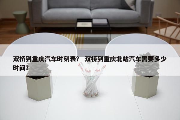 双桥到重庆汽车时刻表？ 双桥到重庆北站汽车需要多少时间？