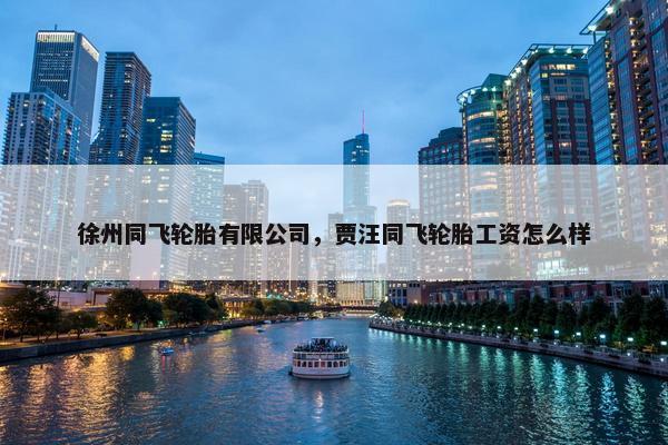 徐州同飞轮胎有限公司，贾汪同飞轮胎工资怎么样