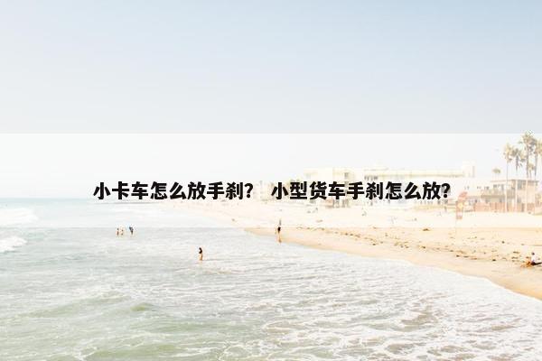 小卡车怎么放手刹？ 小型货车手刹怎么放？