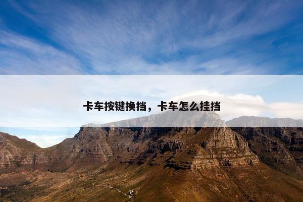 卡车按键换挡，卡车怎么挂挡