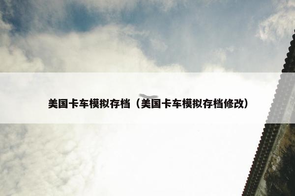 美国卡车模拟存档（美国卡车模拟存档修改）