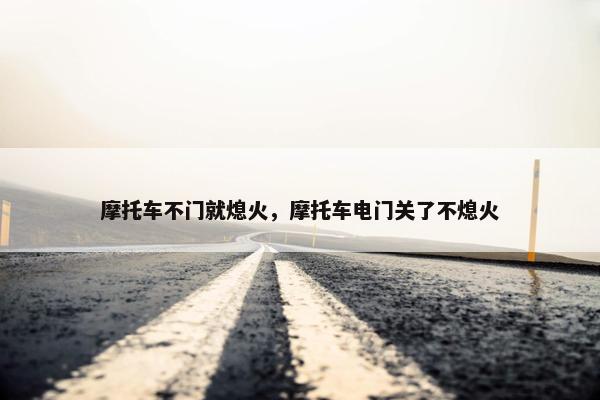 摩托车不门就熄火，摩托车电门关了不熄火