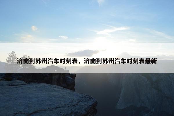 济南到苏州汽车时刻表，济南到苏州汽车时刻表最新