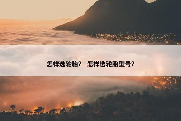 怎样选轮胎？ 怎样选轮胎型号？