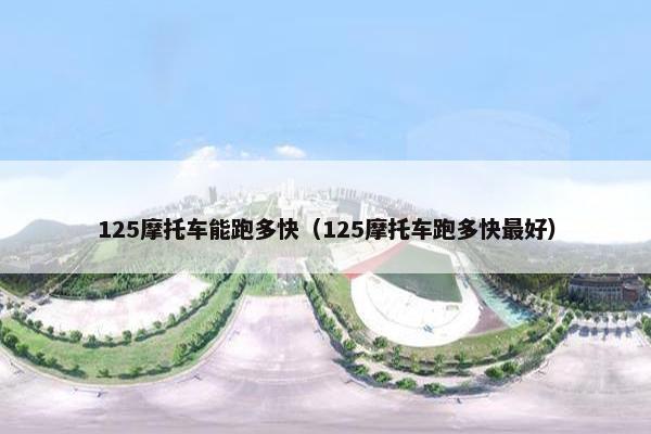 125摩托车能跑多快（125摩托车跑多快最好）
