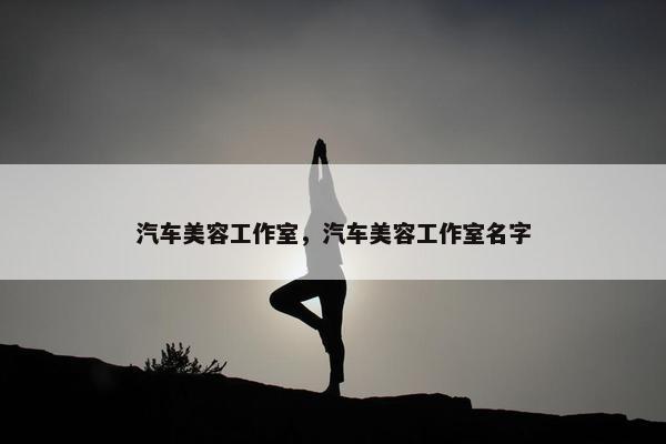 汽车美容工作室，汽车美容工作室名字