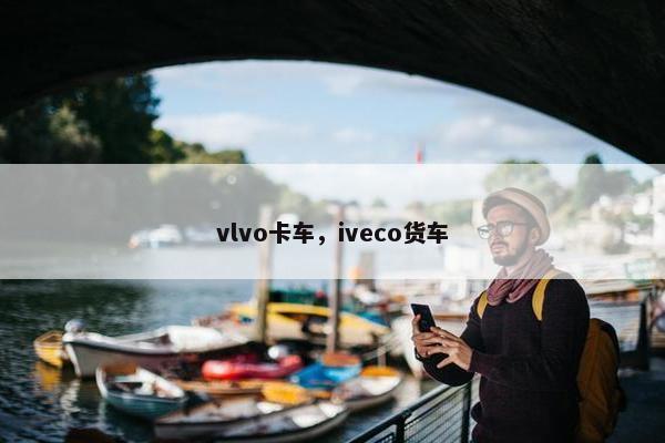 vlvo卡车，iveco货车