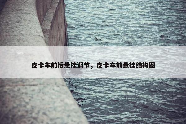 皮卡车前后悬挂调节，皮卡车前悬挂结构图