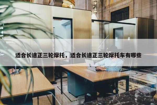 适合长途正三轮摩托，适合长途正三轮摩托车有哪些