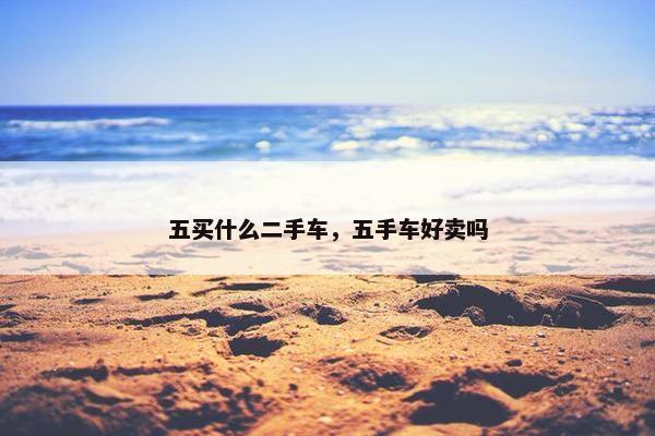 五买什么二手车，五手车好卖吗