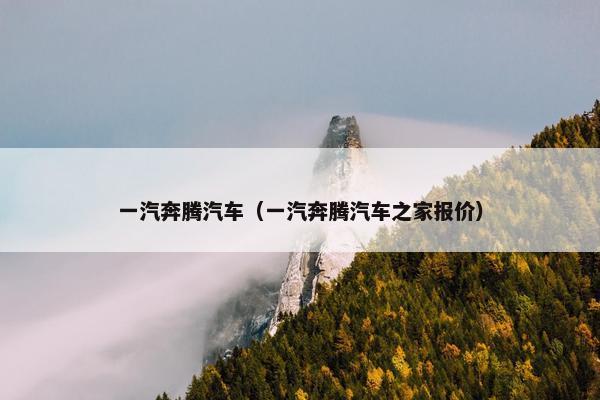 一汽奔腾汽车（一汽奔腾汽车之家报价）