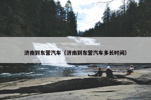 济南到东营汽车（济南到东营汽车多长时间）