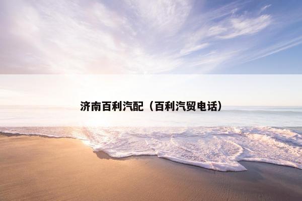 济南百利汽配（百利汽贸电话）