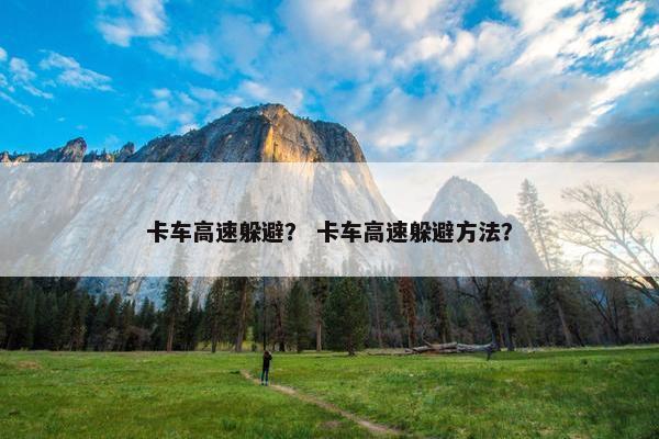 卡车高速躲避？ 卡车高速躲避方法？