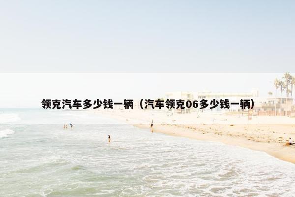 领克汽车多少钱一辆（汽车领克06多少钱一辆）