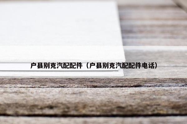 户县别克汽配配件（户县别克汽配配件电话）