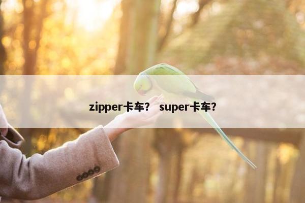zipper卡车？ super卡车？