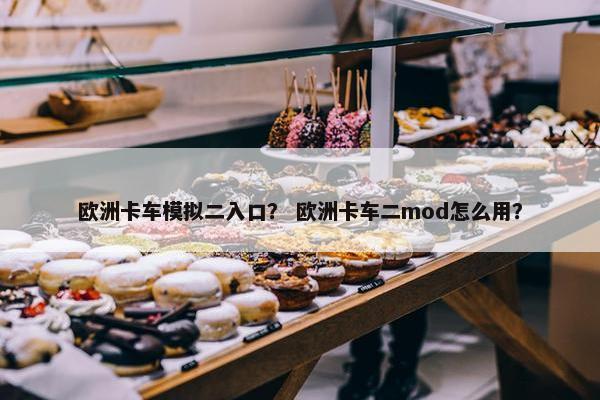 欧洲卡车模拟二入口？ 欧洲卡车二mod怎么用？