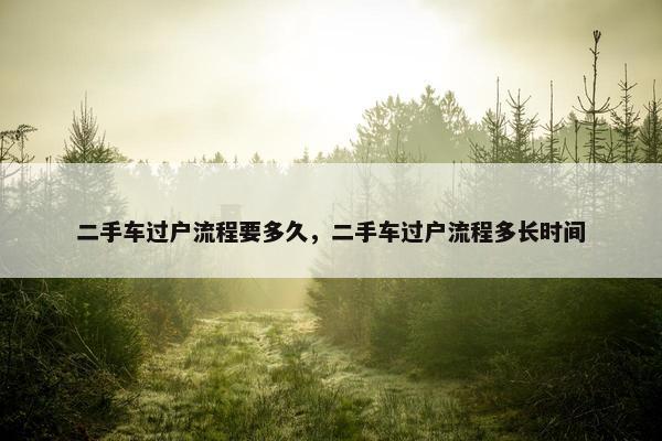二手车过户流程要多久，二手车过户流程多长时间
