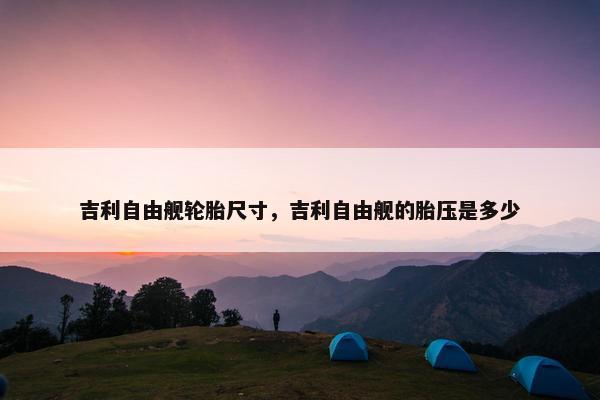 吉利自由舰轮胎尺寸，吉利自由舰的胎压是多少