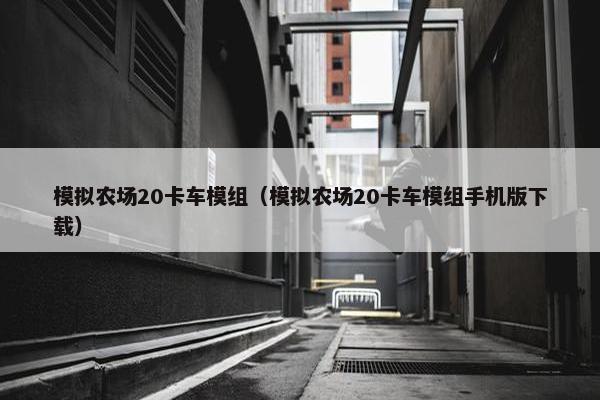 模拟农场20卡车模组（模拟农场20卡车模组手机版下载）