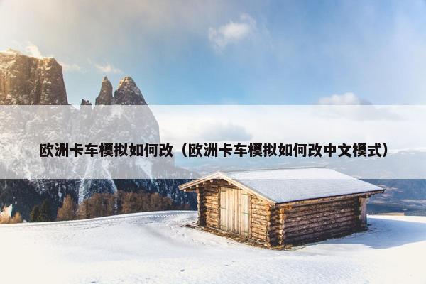 欧洲卡车模拟如何改（欧洲卡车模拟如何改中文模式）