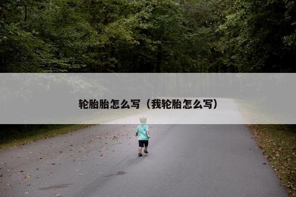 轮胎胎怎么写（我轮胎怎么写）
