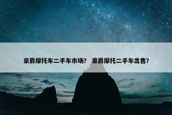 豪爵摩托车二手车市场？ 豪爵摩托二手车出售？