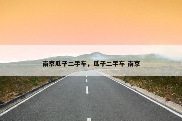 南京瓜子二手车，瓜子二手车 南京