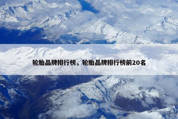 轮胎品牌排行榜，轮胎品牌排行榜前20名