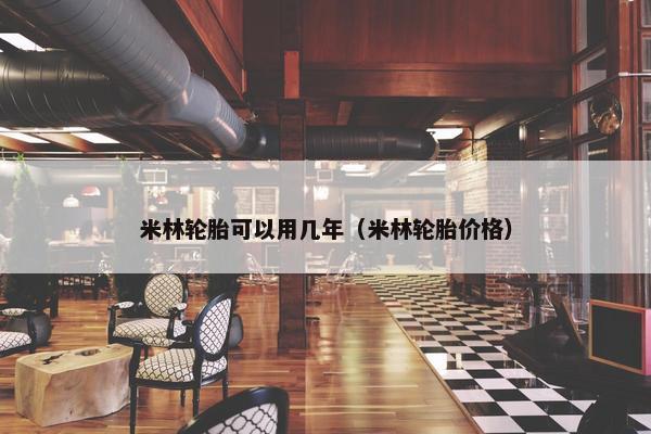 米林轮胎可以用几年（米林轮胎价格）