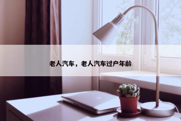 老人汽车，老人汽车过户年龄