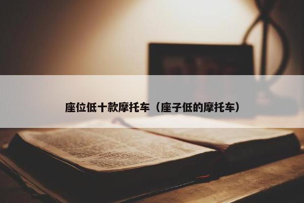 座位低十款摩托车（座子低的摩托车）