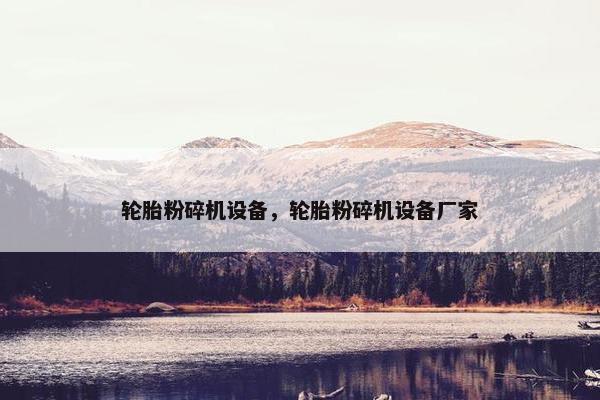 轮胎粉碎机设备，轮胎粉碎机设备厂家