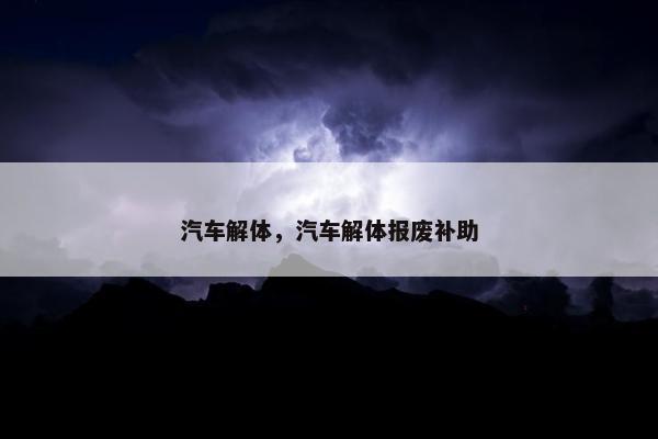 汽车解体，汽车解体报废补助